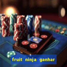 fruit ninja ganhar dinheiro sem depositar